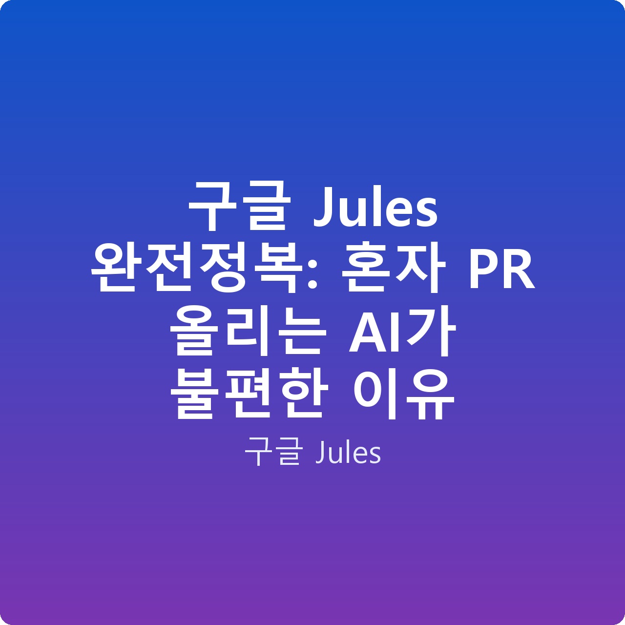 구글 Jules 완전정복: 혼자 PR 올리는 AI가 불편한 이유
