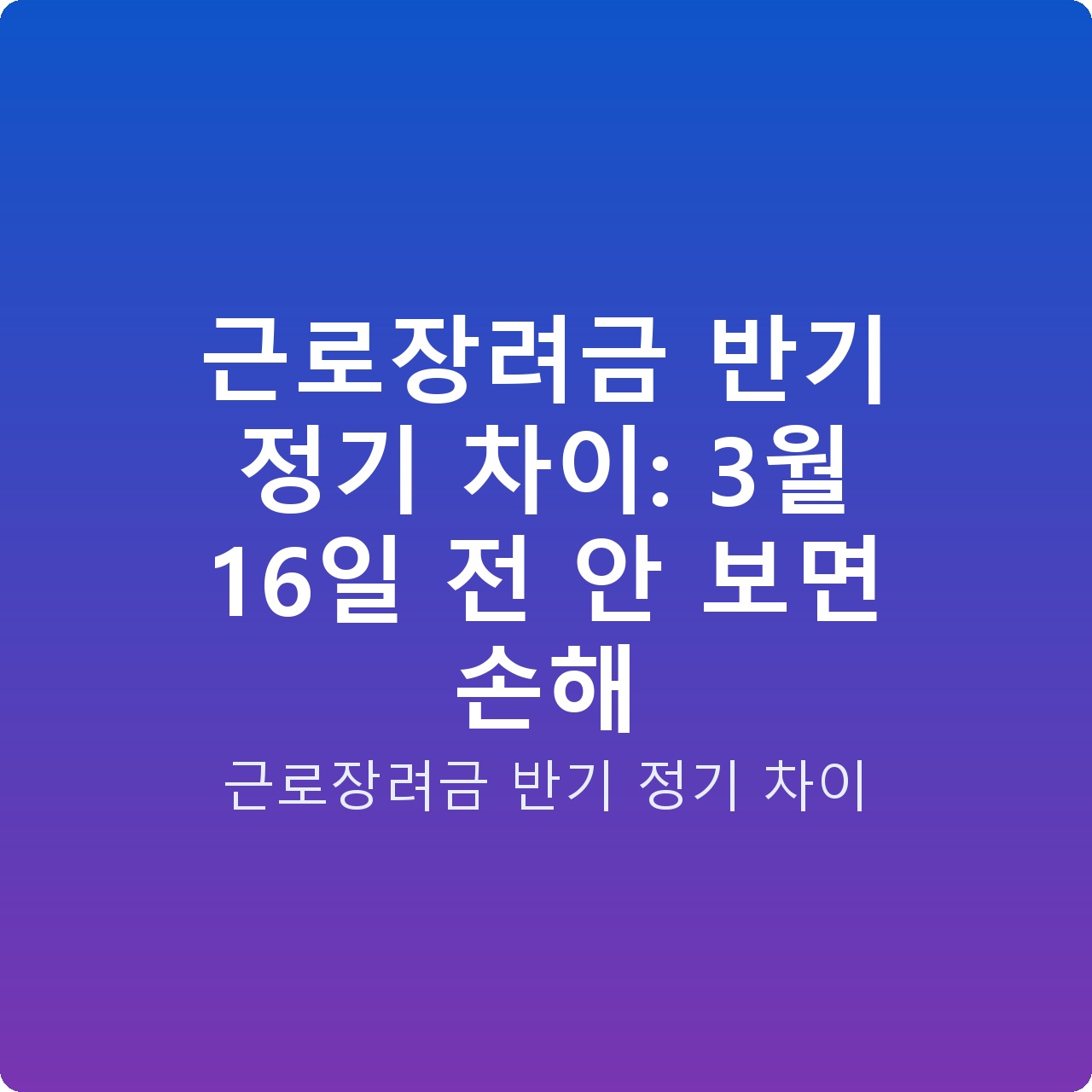근로장려금 반기 정기 차이: 3월 16일 전 안 보면 손해