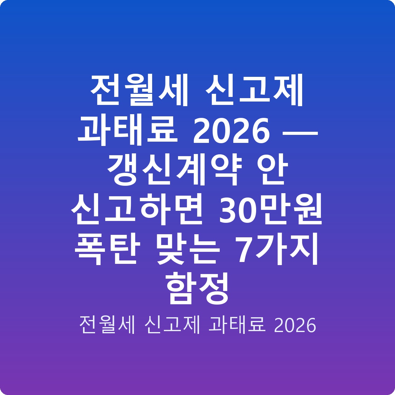 전월세 신고제 과태료 2026 — 갱신계약 안 신고하면 30만원 폭탄 맞는 7가지 함정