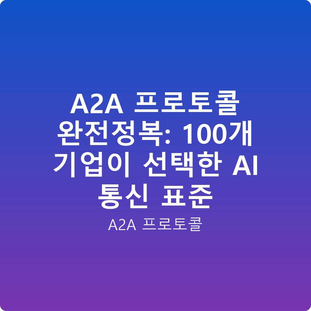 A2A 프로토콜 완전정복: 100개 기업이 선택한 AI 통신 표준