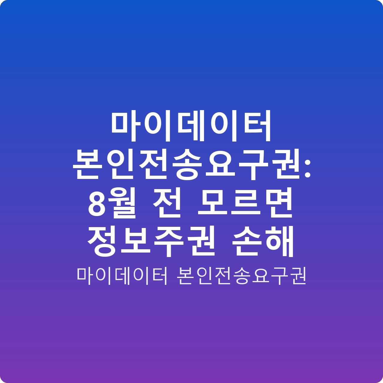 마이데이터 본인전송요구권: 8월 전 모르면 정보주권 손해