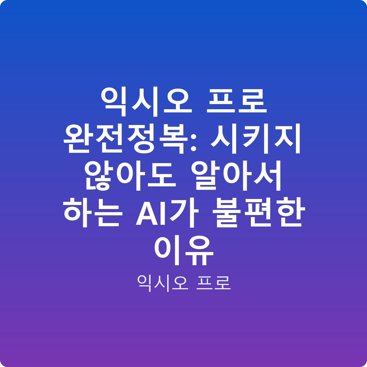익시오 프로 완전정복: 시키지 않아도 알아서 하는 AI가 불편한 이유