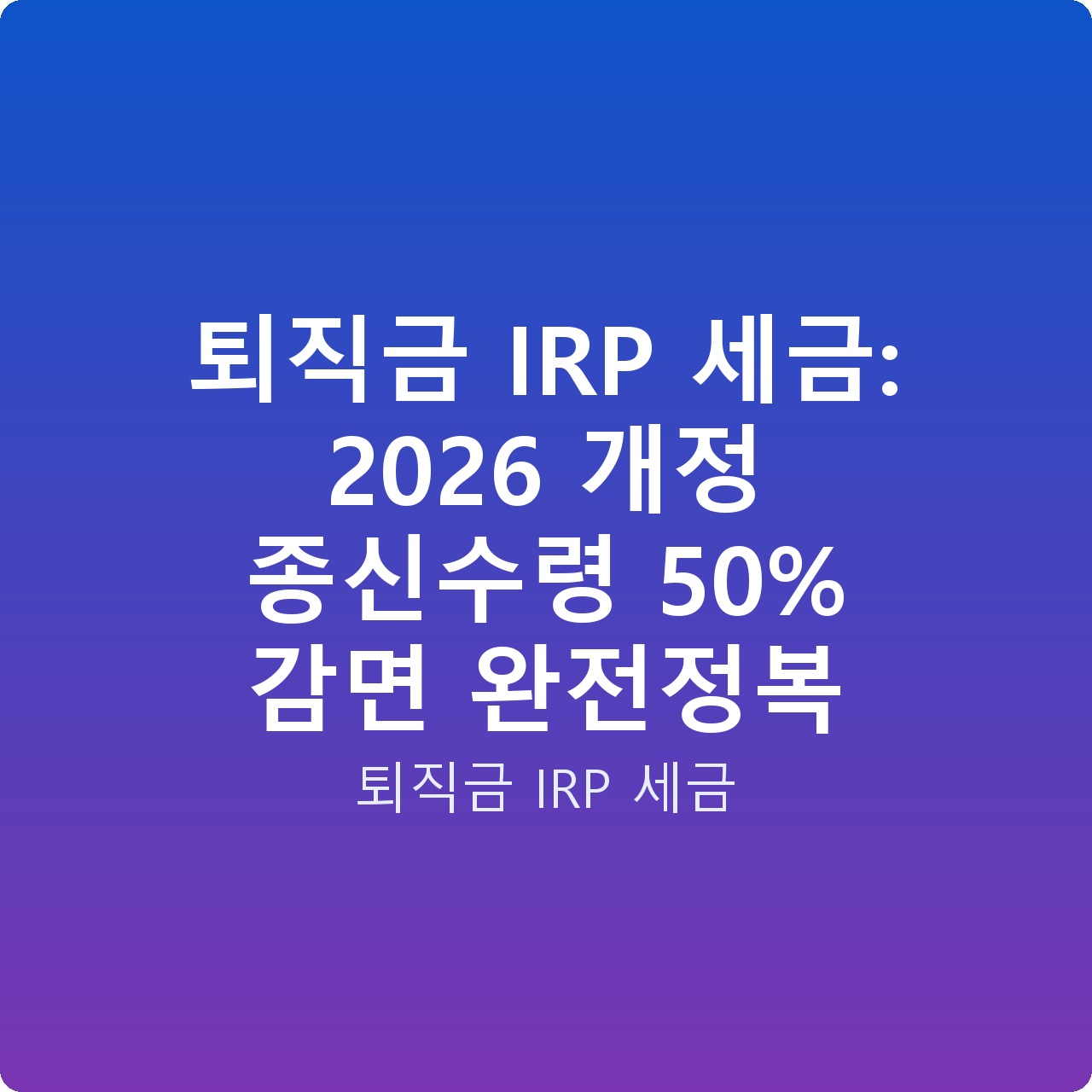 퇴직금 IRP 세금: 2026 개정 종신수령 50% 감면 완전정복