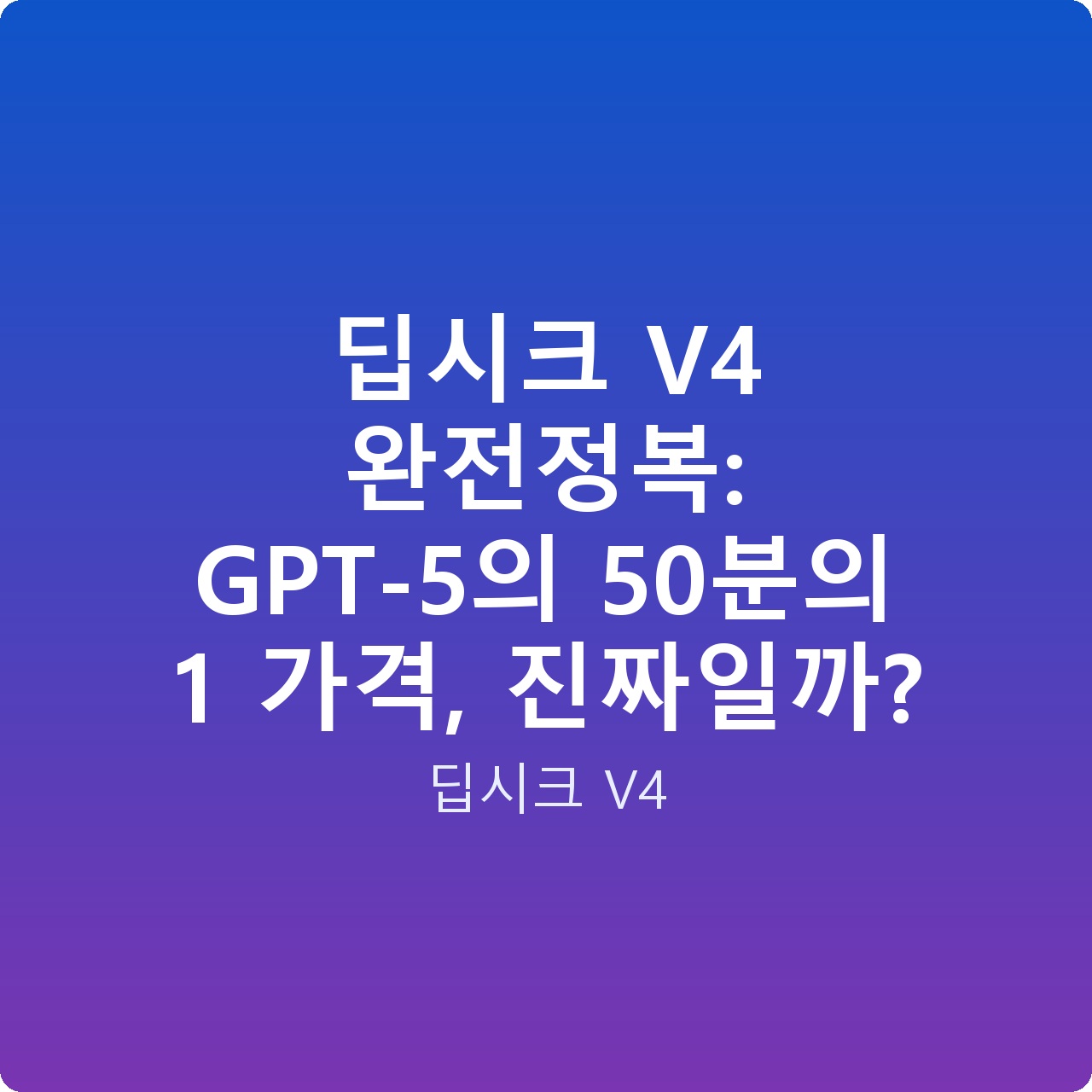 딥시크 V4 완전정복: GPT-5의 50분의 1 가격, 진짜일까?