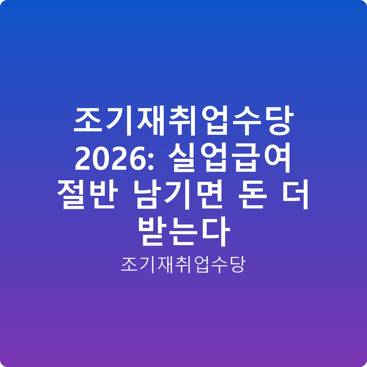 조기재취업수당 2026: 실업급여 절반 남기면 돈 더 받는다