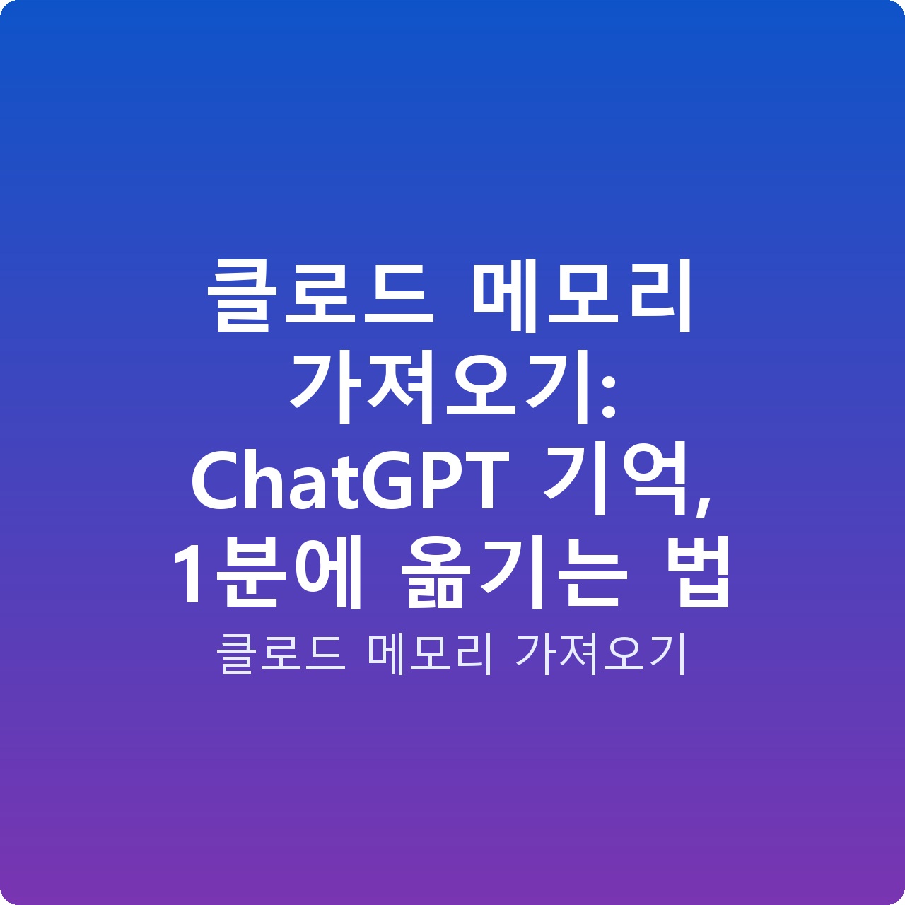 클로드 메모리 가져오기: ChatGPT 기억, 1분에 옮기는 법