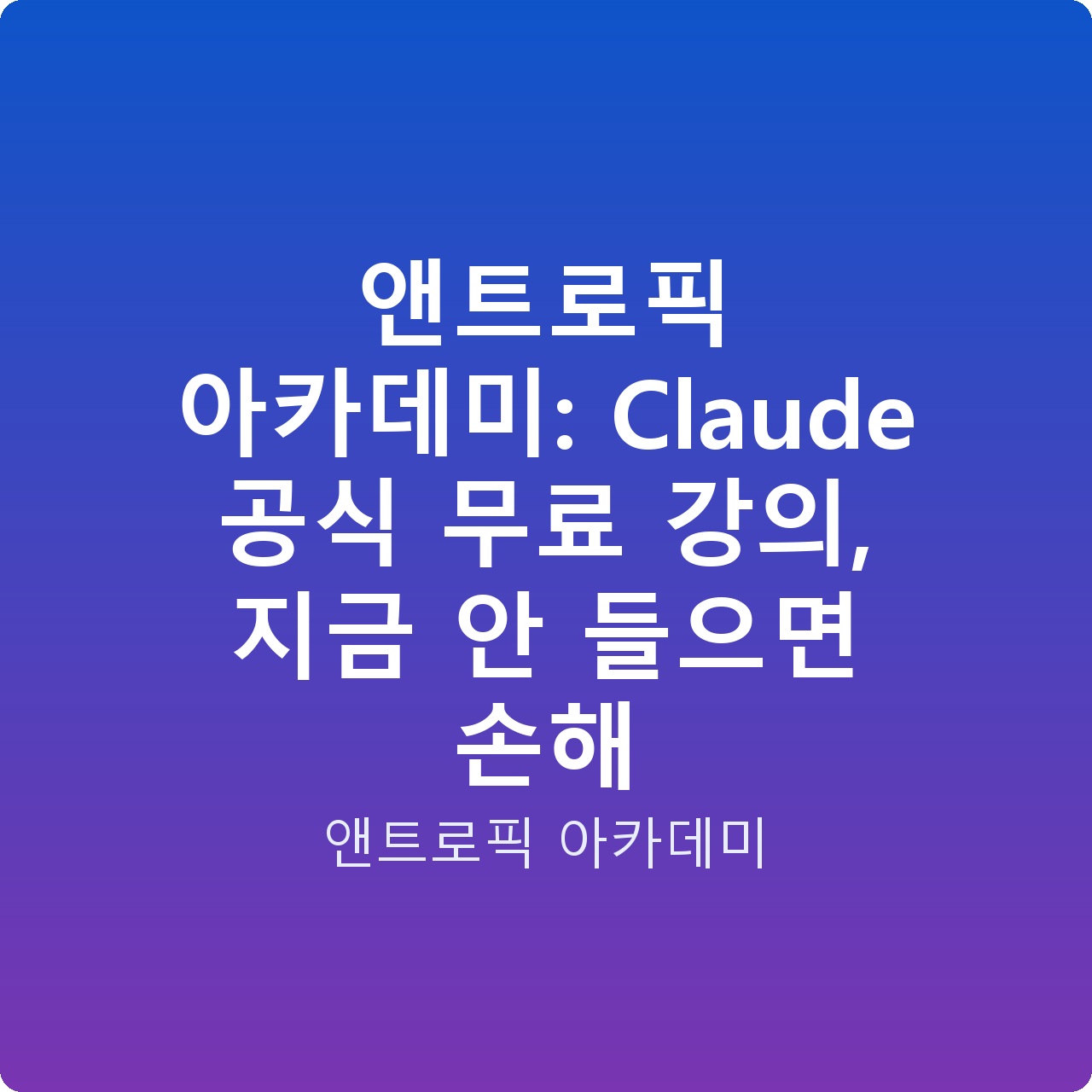 앤트로픽 아카데미: Claude 공식 무료 강의, 지금 안 들으면 손해