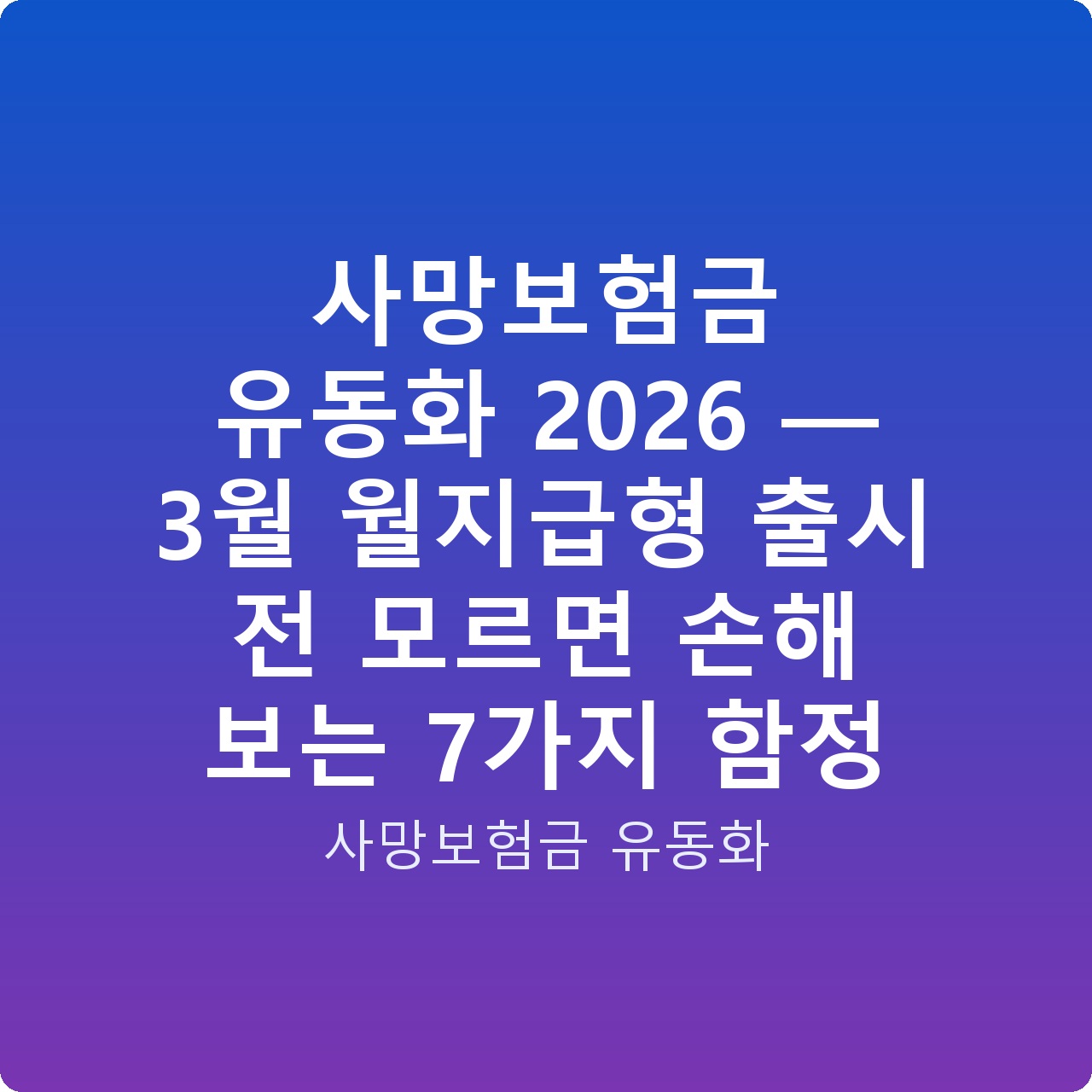 사망보험금 유동화 2026 — 3월 월지급형 출시 전 모르면 손해 보는 7가지 함정