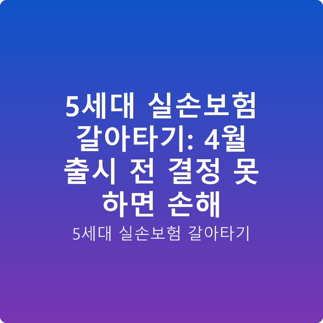 5세대 실손보험 갈아타기: 4월 출시 전 결정 못 하면 손해