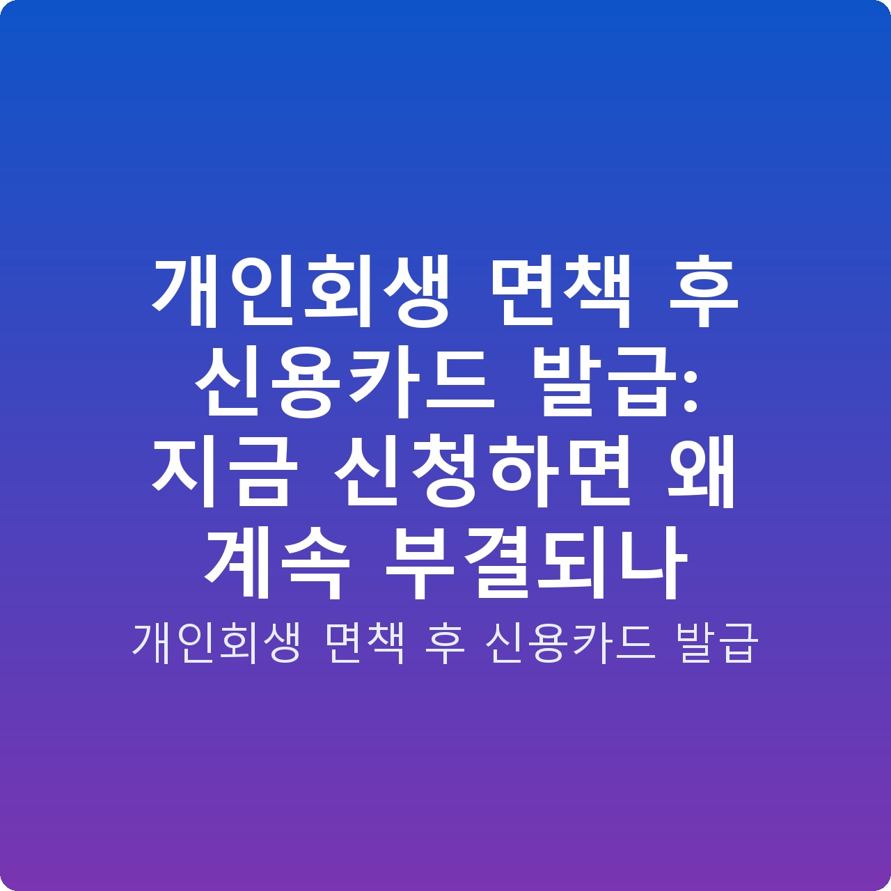 개인회생 면책 후 신용카드 발급: 지금 신청하면 왜 계속 부결되나