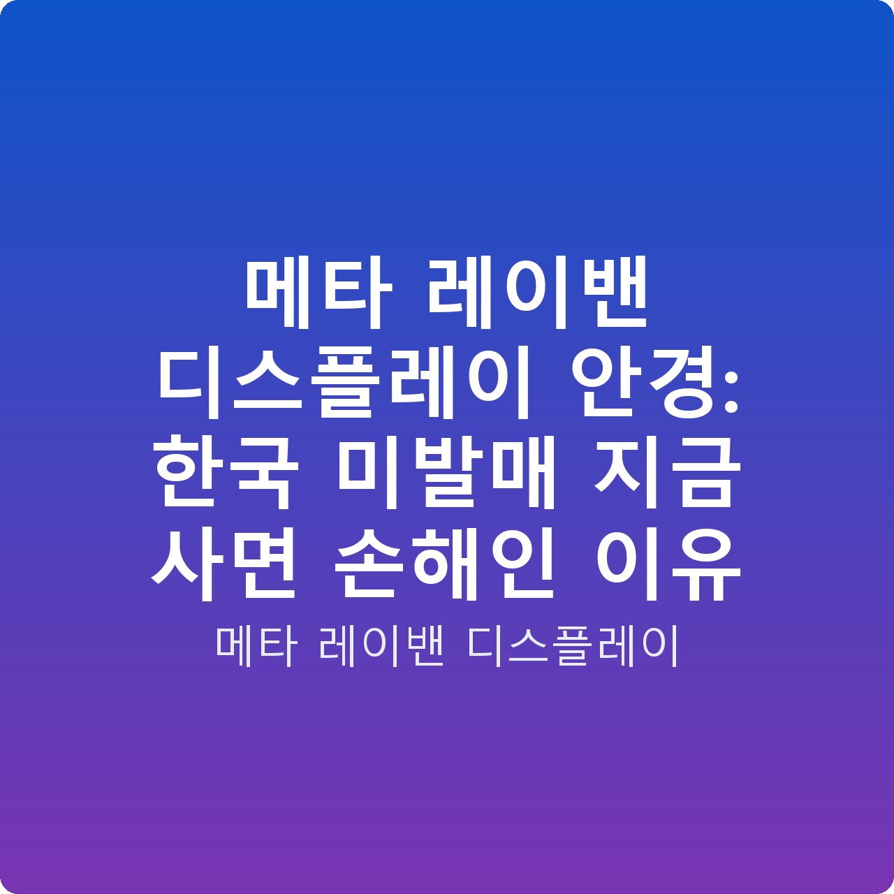 메타 레이밴 디스플레이 안경: 한국 미발매 지금 사면 손해인 이유