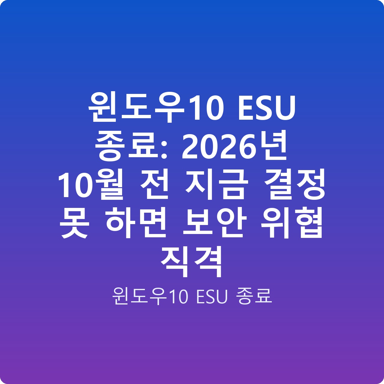 윈도우10 ESU 종료: 2026년 10월 전 지금 결정 못 하면 보안 위협 직격