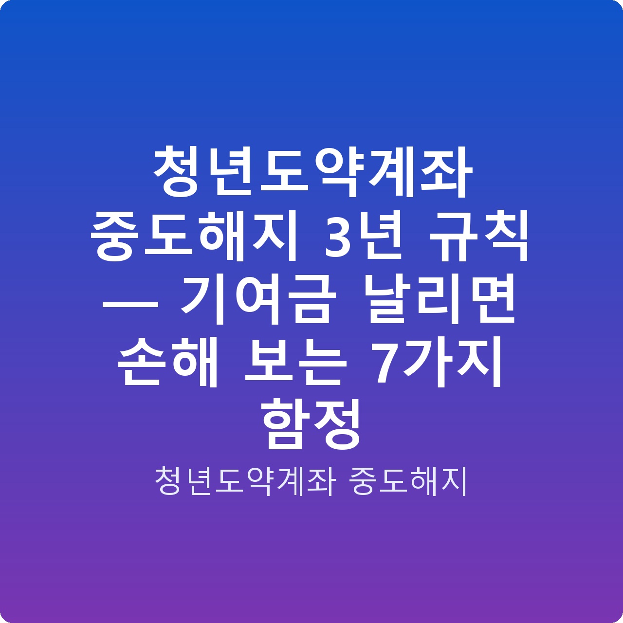 청년도약계좌 중도해지 3년 규칙 — 기여금 날리면 손해 보는 7가지 함정