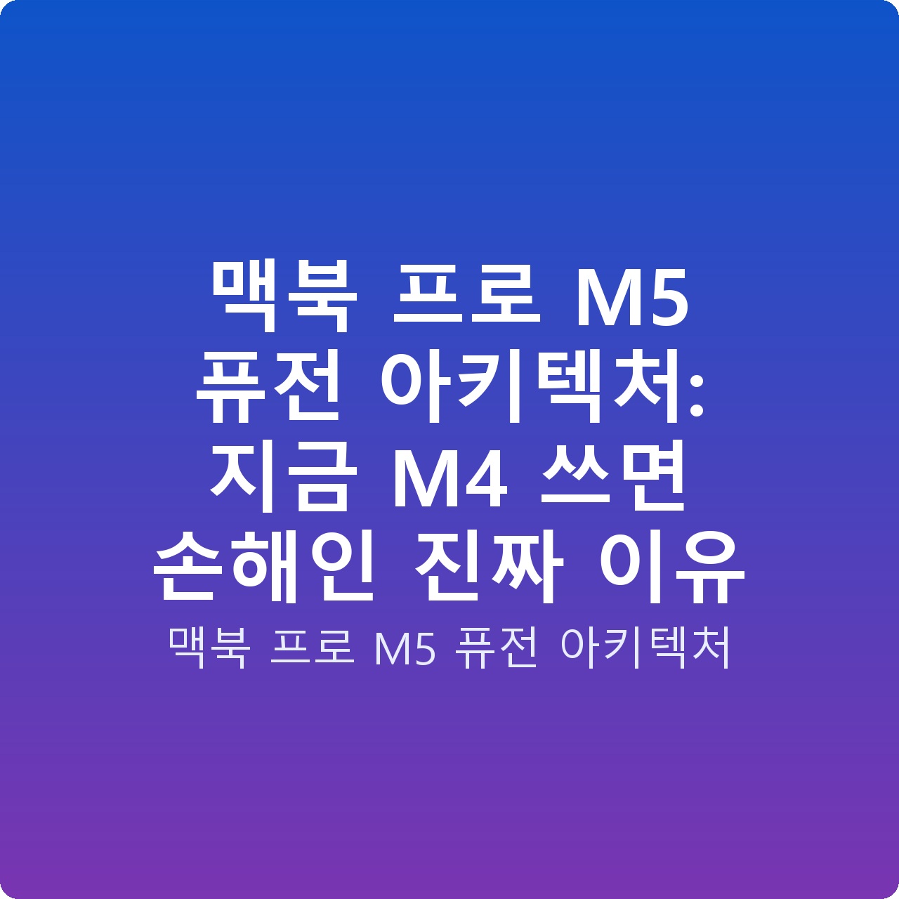 맥북 프로 M5 퓨전 아키텍처: 지금 M4 쓰면 손해인 진짜 이유