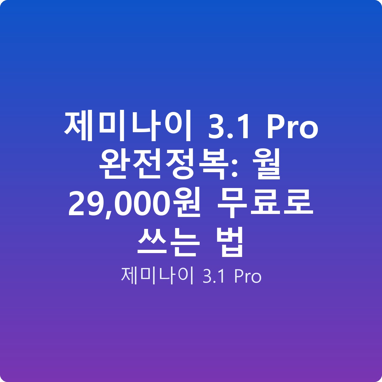 제미나이 3.1 Pro 완전정복: 월 29,000원 무료로 쓰는 법
