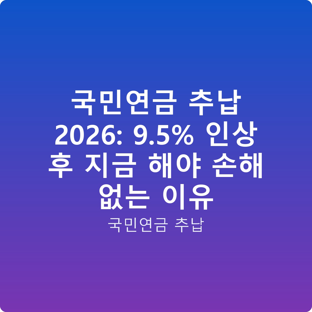 국민연금 추납 2026: 9.5% 인상 후 지금 해야 손해 없는 이유