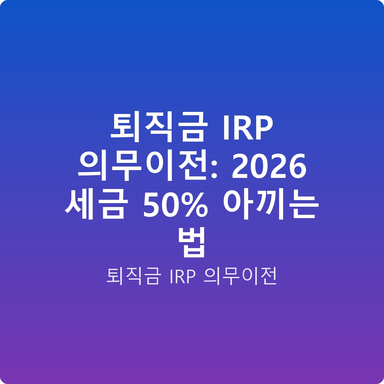 퇴직금 IRP 의무이전: 2026 세금 50% 아끼는 법