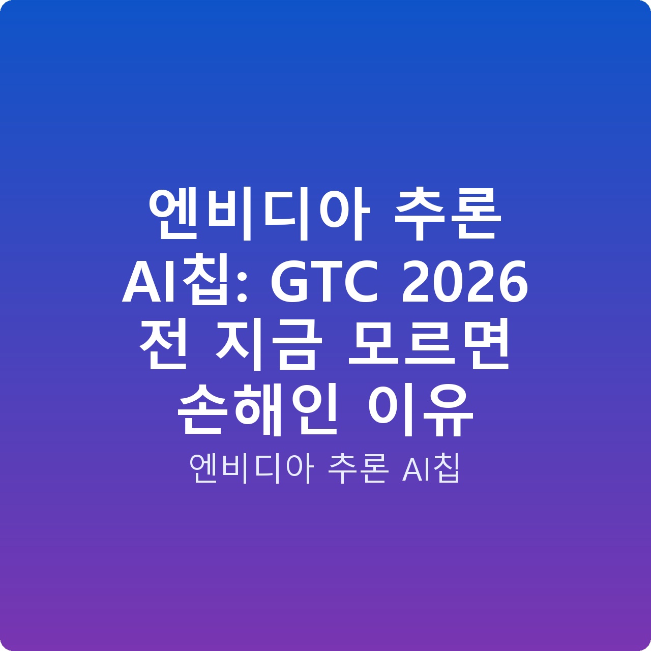 엔비디아 추론 AI칩: GTC 2026 전 지금 모르면 손해인 이유