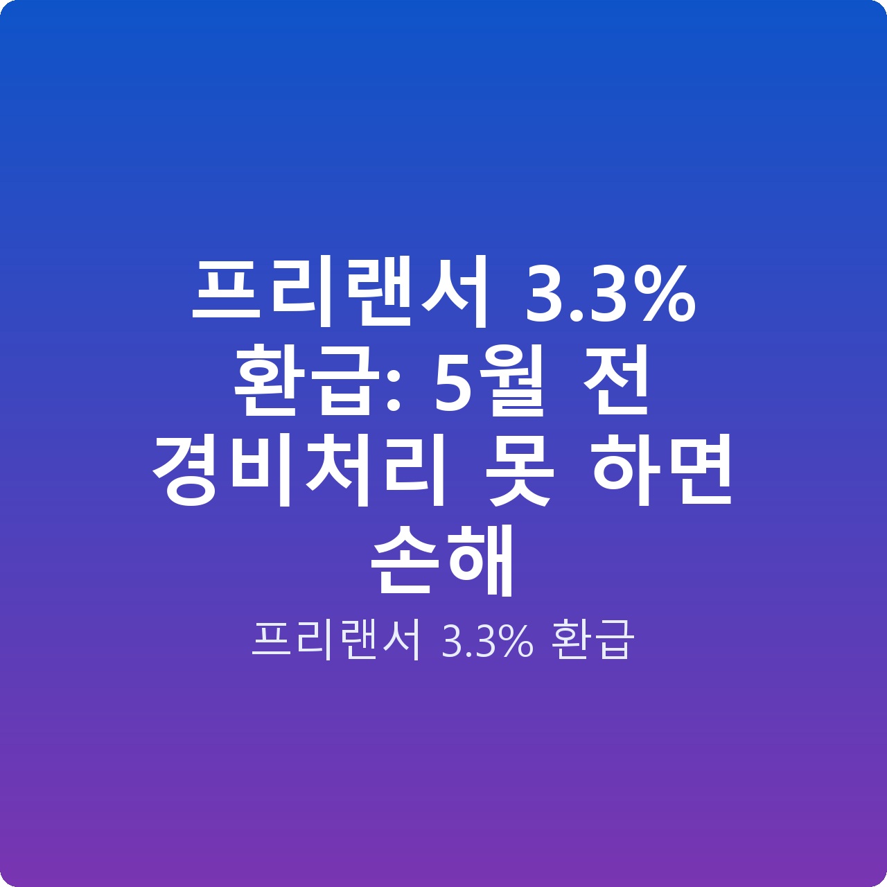 프리랜서 3.3% 환급: 5월 전 경비처리 못 하면 손해 프리랜서 3.3% 환급: 5월 전 경비처리 못 하면 손해