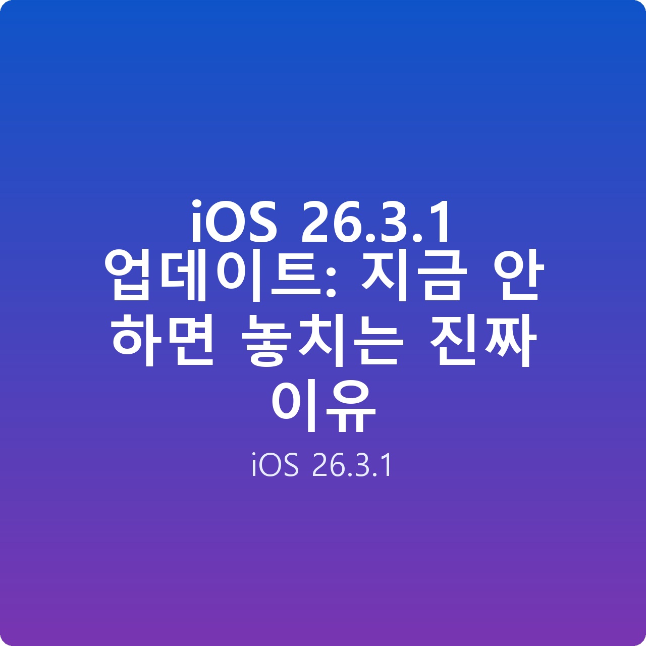 iOS 26.3.1 업데이트: 지금 안 하면 놓치는 진짜 이유