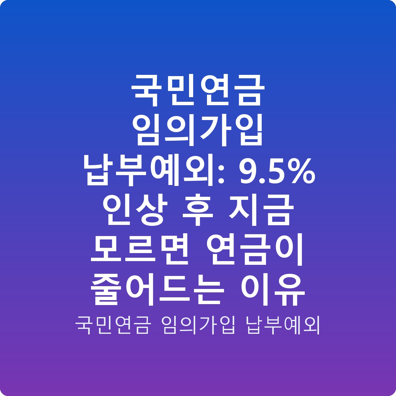 국민연금 임의가입 납부예외: 9.5% 인상 후 지금 모르면 연금이 줄어드는 이유