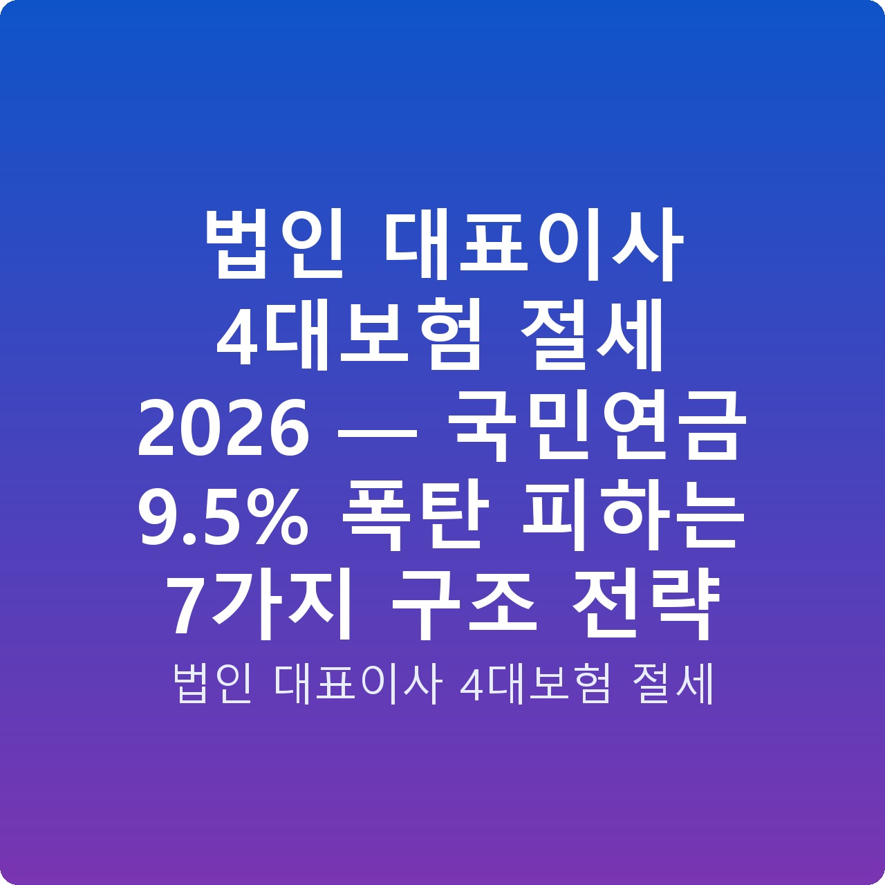 법인 대표이사 4대보험 절세 2026 — 국민연금 9.5% 폭탄 피하는 7가지 구조 전략