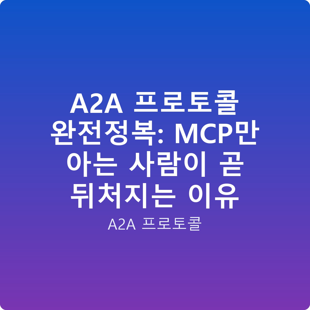 A2A 프로토콜 완전정복: MCP만 아는 사람이 곧 뒤처지는 이유