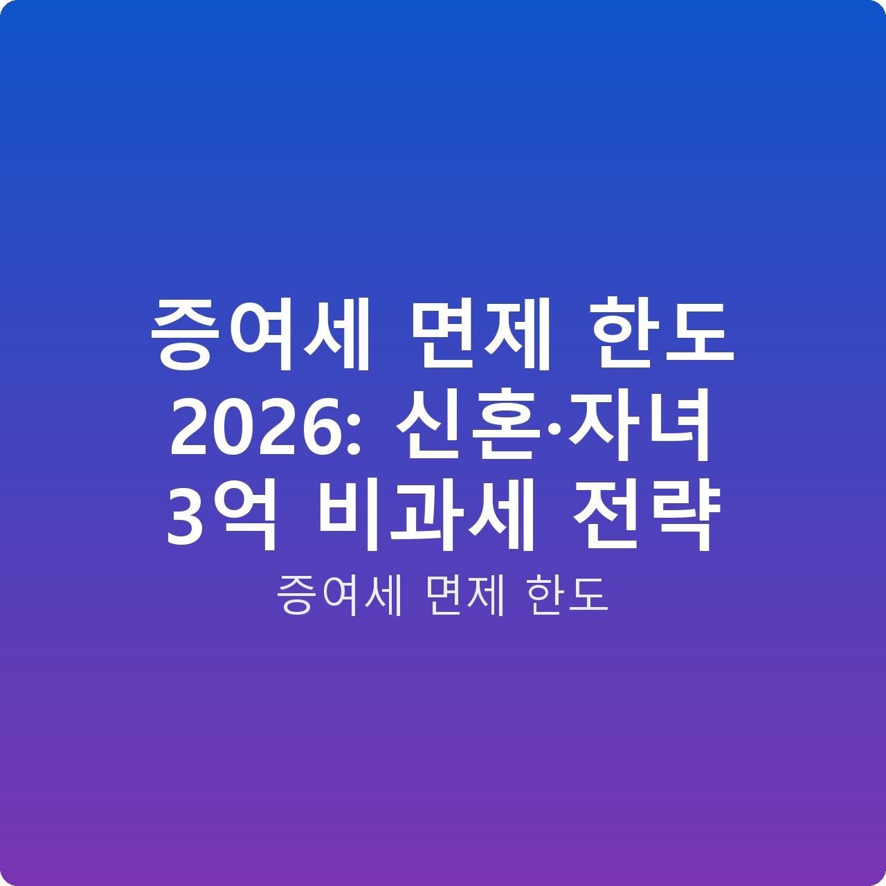 증여세 면제 한도 2026: 신혼·자녀 3억 비과세 전략