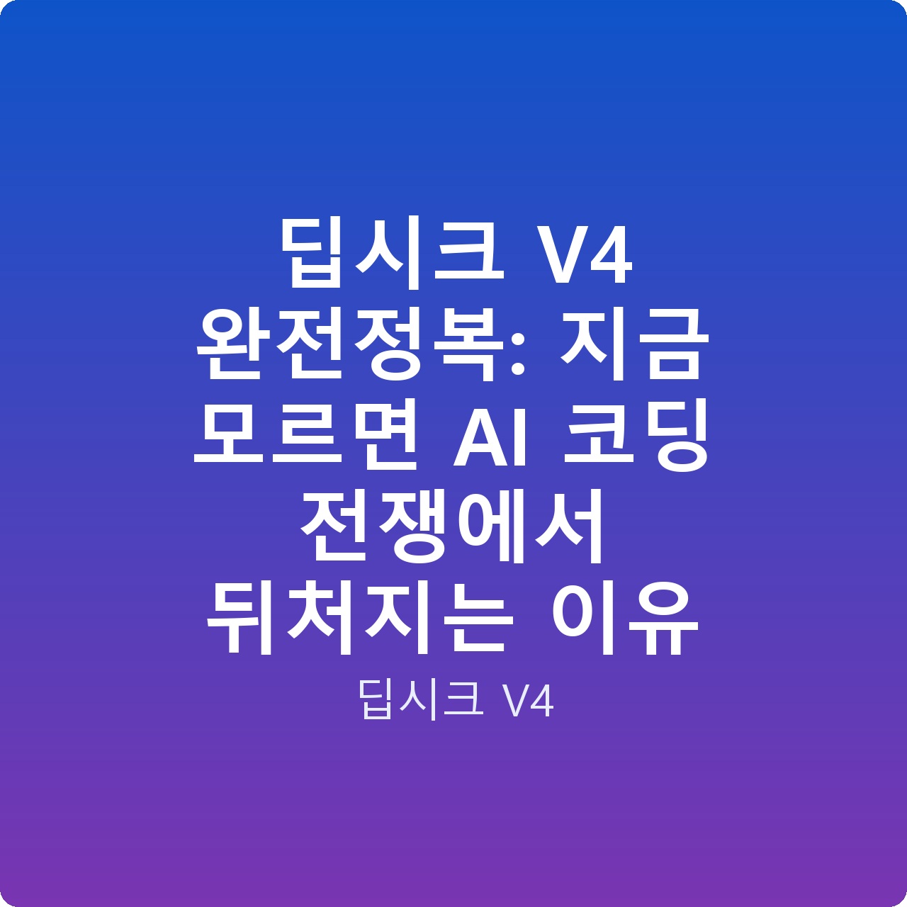딥시크 V4 완전정복: 지금 모르면 AI 코딩 전쟁에서 뒤처지는 이유