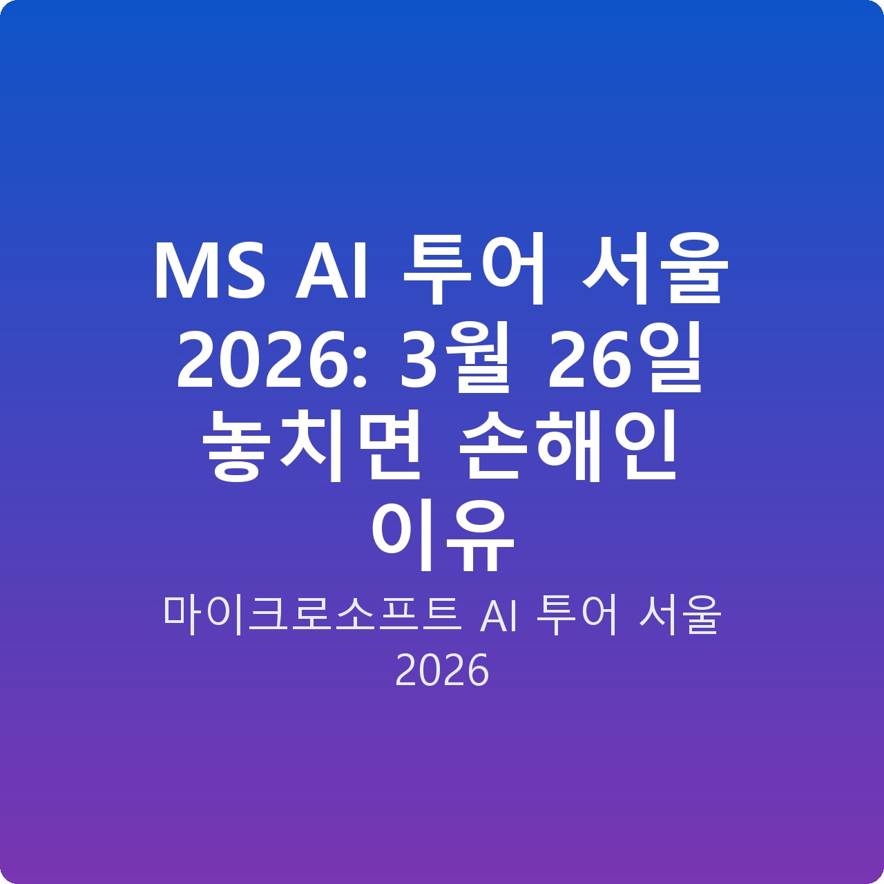 MS AI 투어 서울 2026: 3월 26일 놓치면 손해인 이유