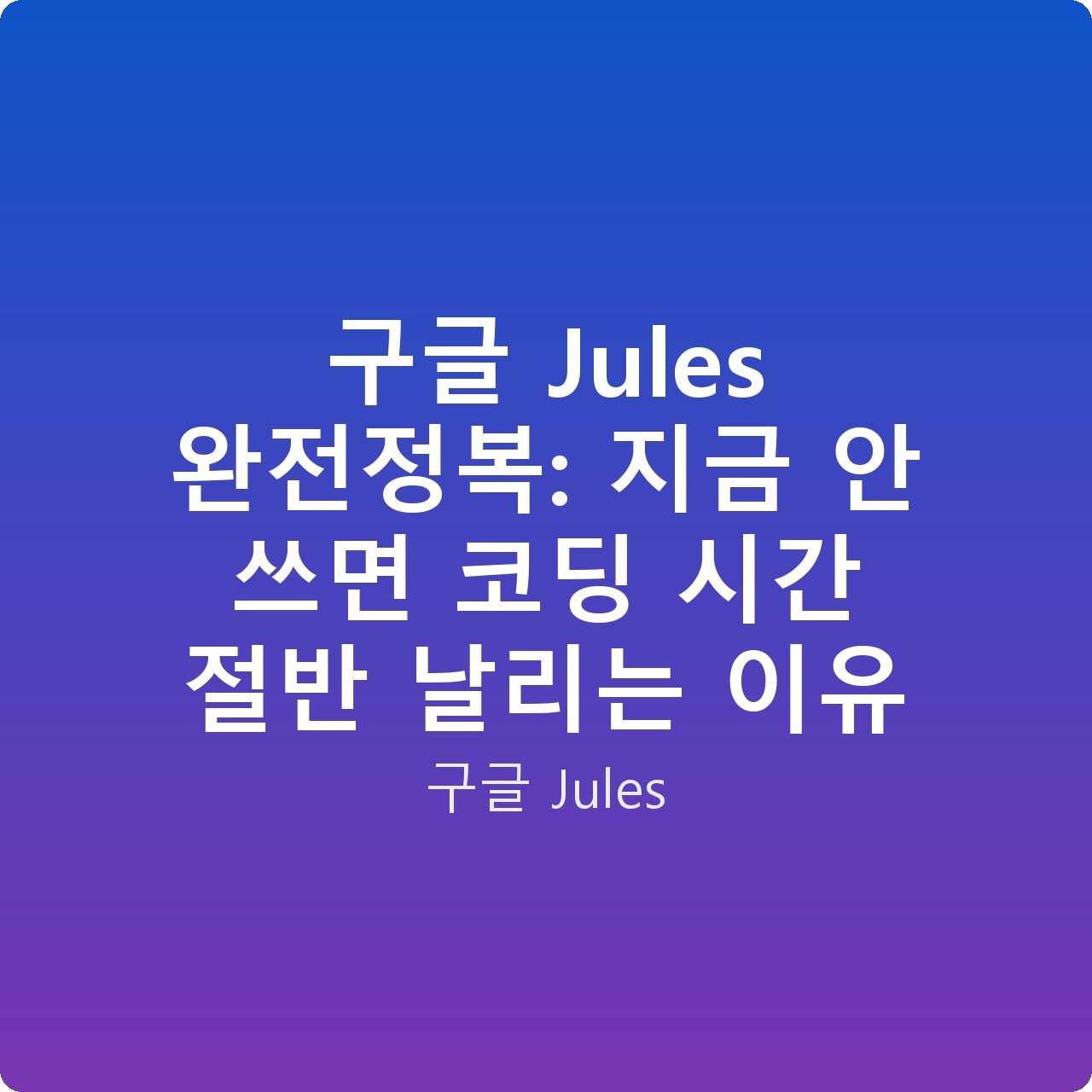 구글 Jules 완전정복: 지금 안 쓰면 코딩 시간 절반 날리는 이유