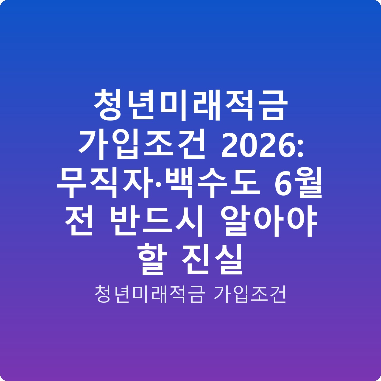 청년미래적금 가입조건 2026: 무직자·백수도 6월 전 반드시 알아야 할 진실