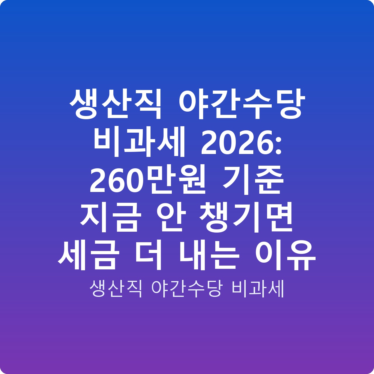 생산직 야간수당 비과세 2026: 260만원 기준 지금 안 챙기면 세금 더 내는 이유