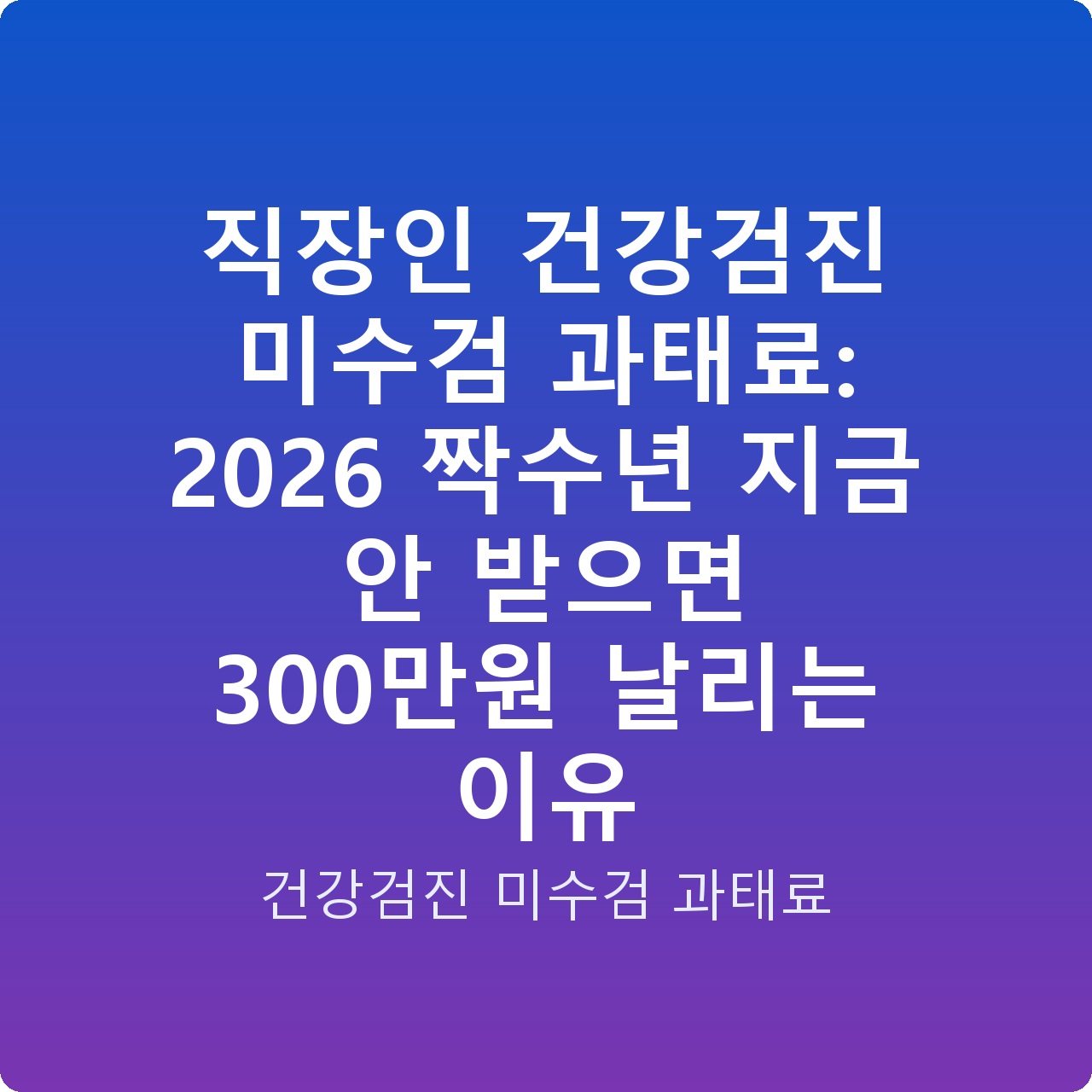 직장인 건강검진 미수검 과태료: 2026 짝수년 지금 안 받으면 300만원 날리는 이유