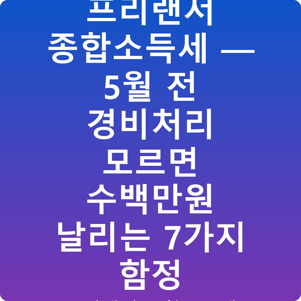 프리랜서 종합소득세 — 5월 전 경비처리 모르면 수백만원 날리는 7가지 함정