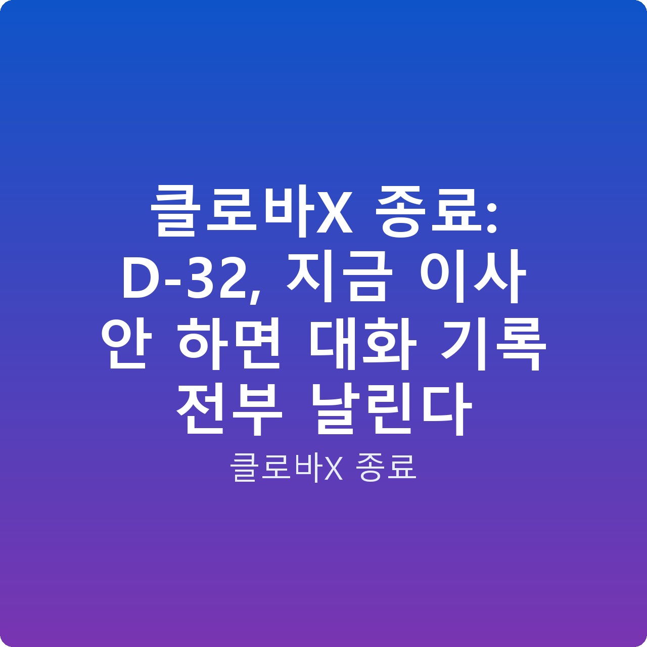 클로바X 종료: D-32, 지금 이사 안 하면 대화 기록 전부 날린다