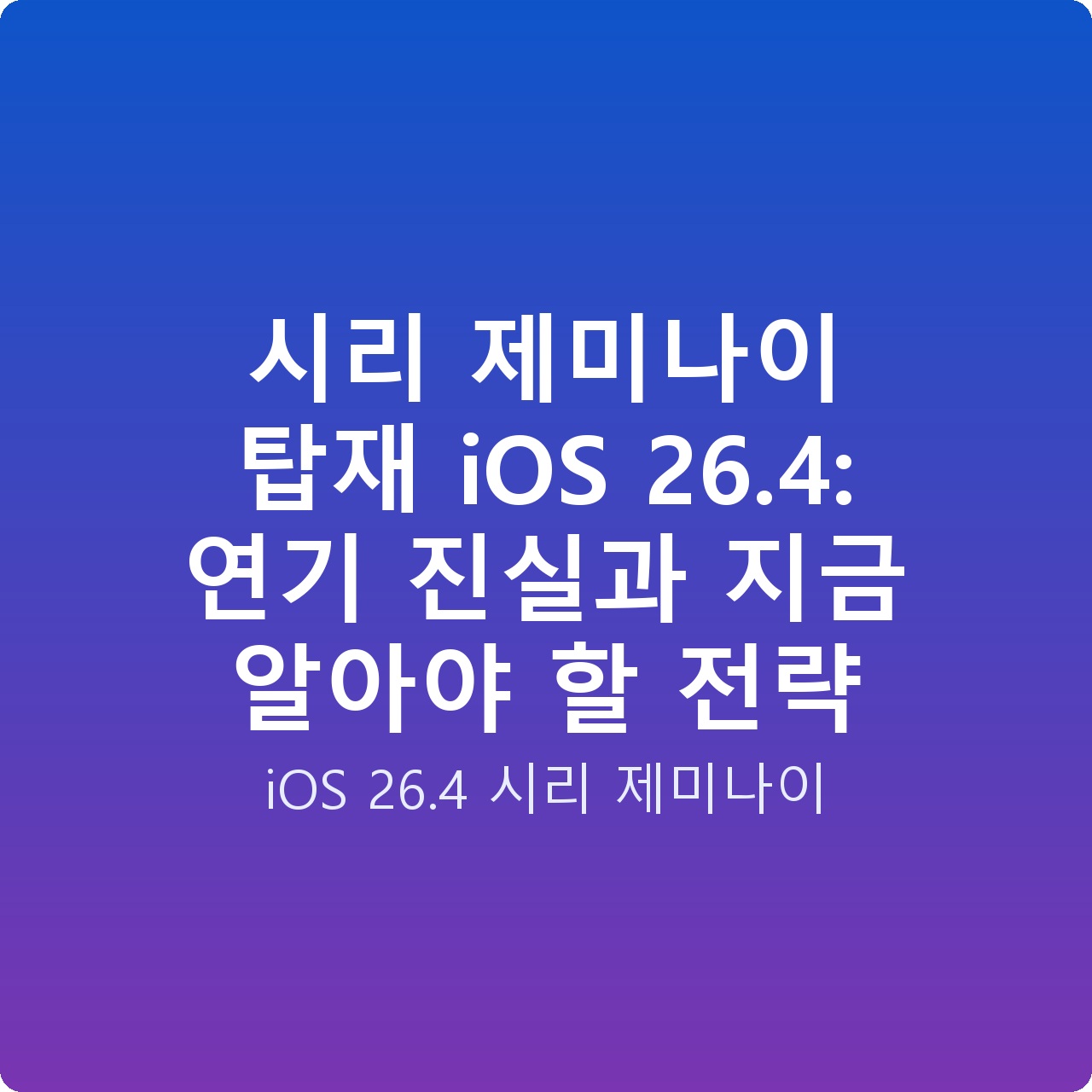시리 제미나이 탑재 iOS 26.4: 연기 진실과 지금 알아야 할 전략