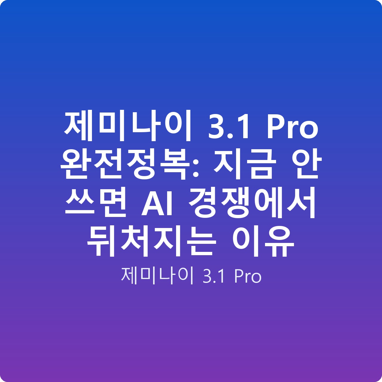제미나이 3.1 Pro 완전정복: 지금 안 쓰면 AI 경쟁에서 뒤처지는 이유