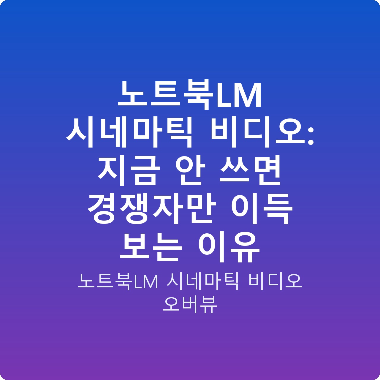 노트북LM 시네마틱 비디오: 지금 안 쓰면 경쟁자만 이득 보는 이유 노트북LM 시네마틱 비디오: 지금 안 쓰면 경쟁자만 이득 보는 이유