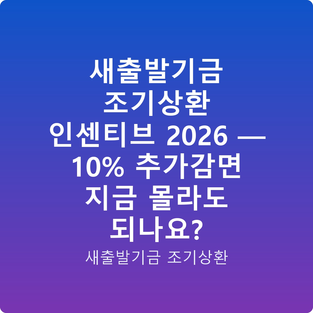 새출발기금 조기상환 인센티브 2026 — 10% 추가감면 지금 몰라도 되나요?