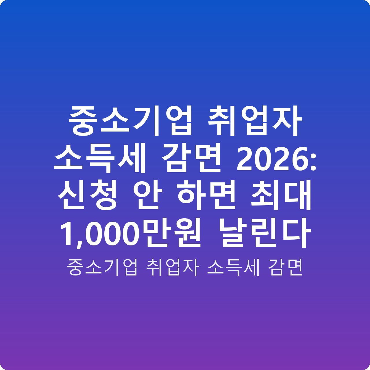중소기업 취업자 소득세 감면 2026: 신청 안 하면 최대 1,000만원 날린다