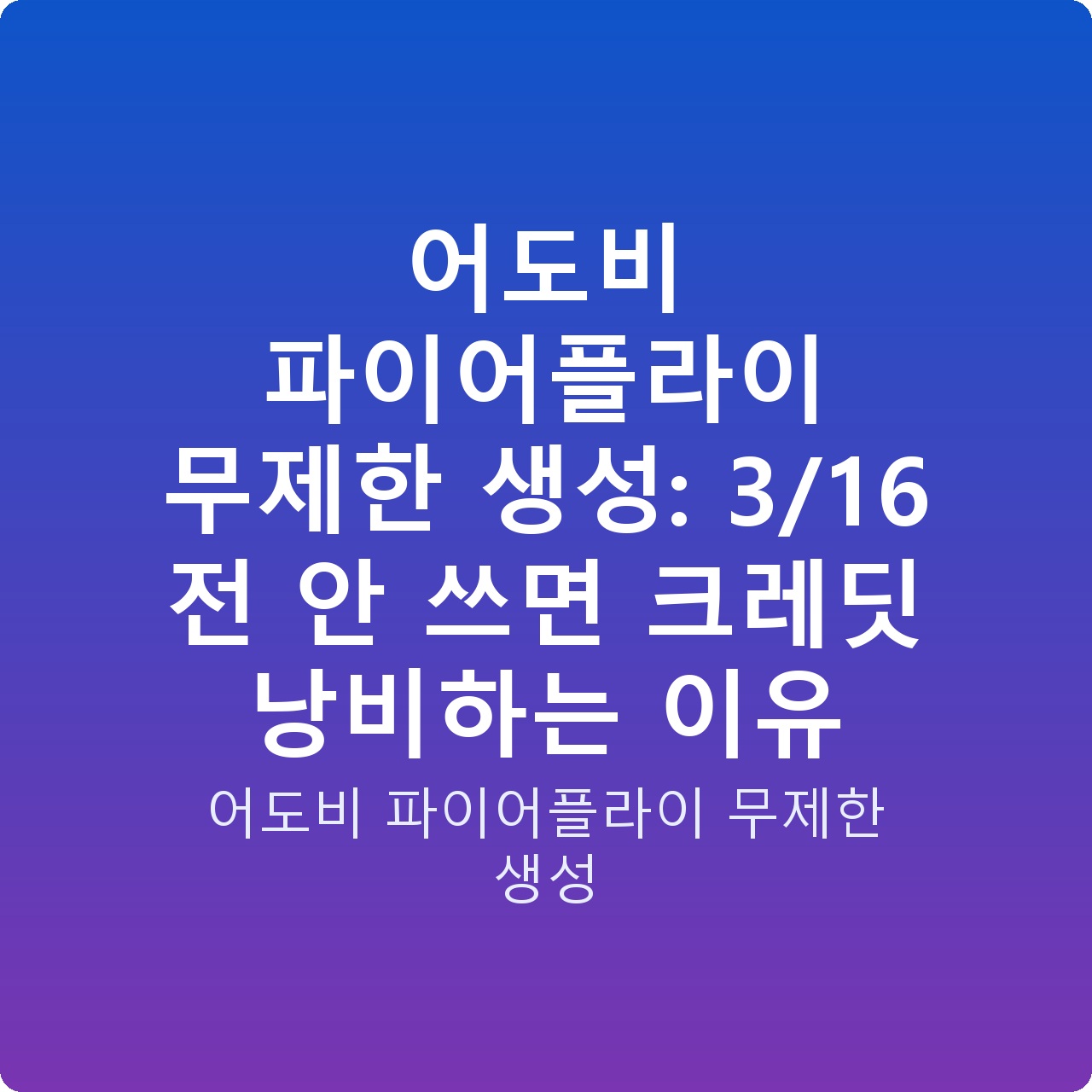 어도비 파이어플라이 무제한 생성: 3/16 전 안 쓰면 크레딧 낭비하는 이유