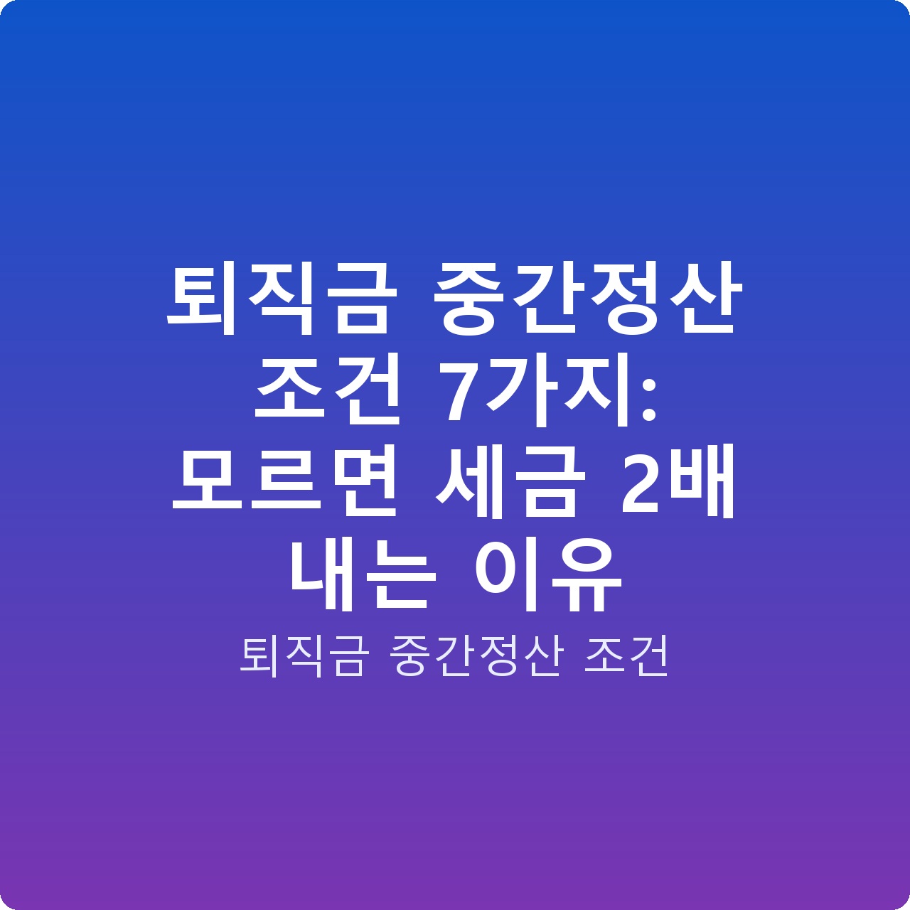 퇴직금 중간정산 조건 7가지: 모르면 세금 2배 내는 이유