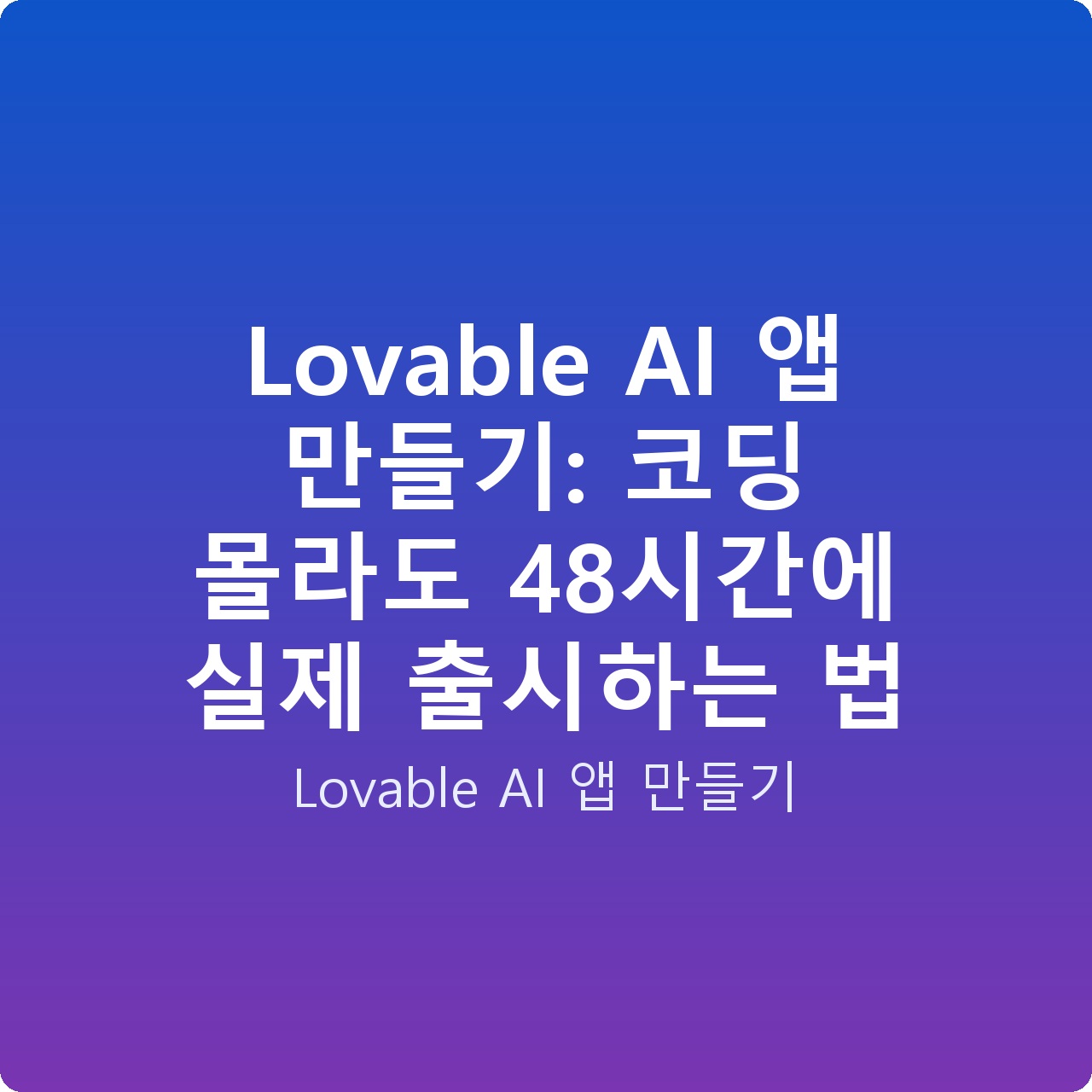 Lovable AI 앱 만들기: 코딩 몰라도 48시간에 실제 출시하는 법