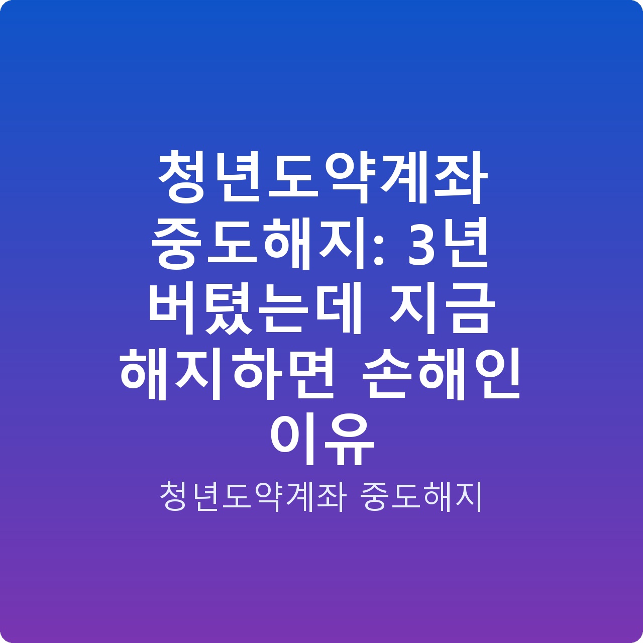 청년도약계좌 중도해지: 3년 버텼는데 지금 해지하면 손해인 이유