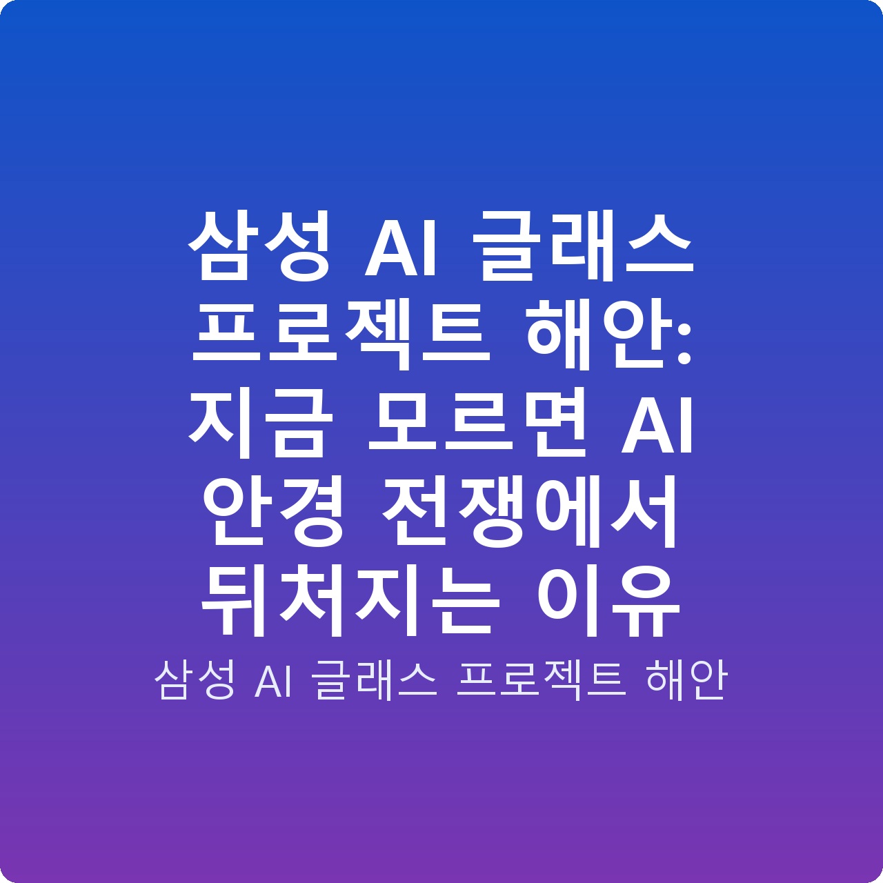삼성 AI 글래스 프로젝트 해안: 지금 모르면 AI 안경 전쟁에서 뒤처지는 이유