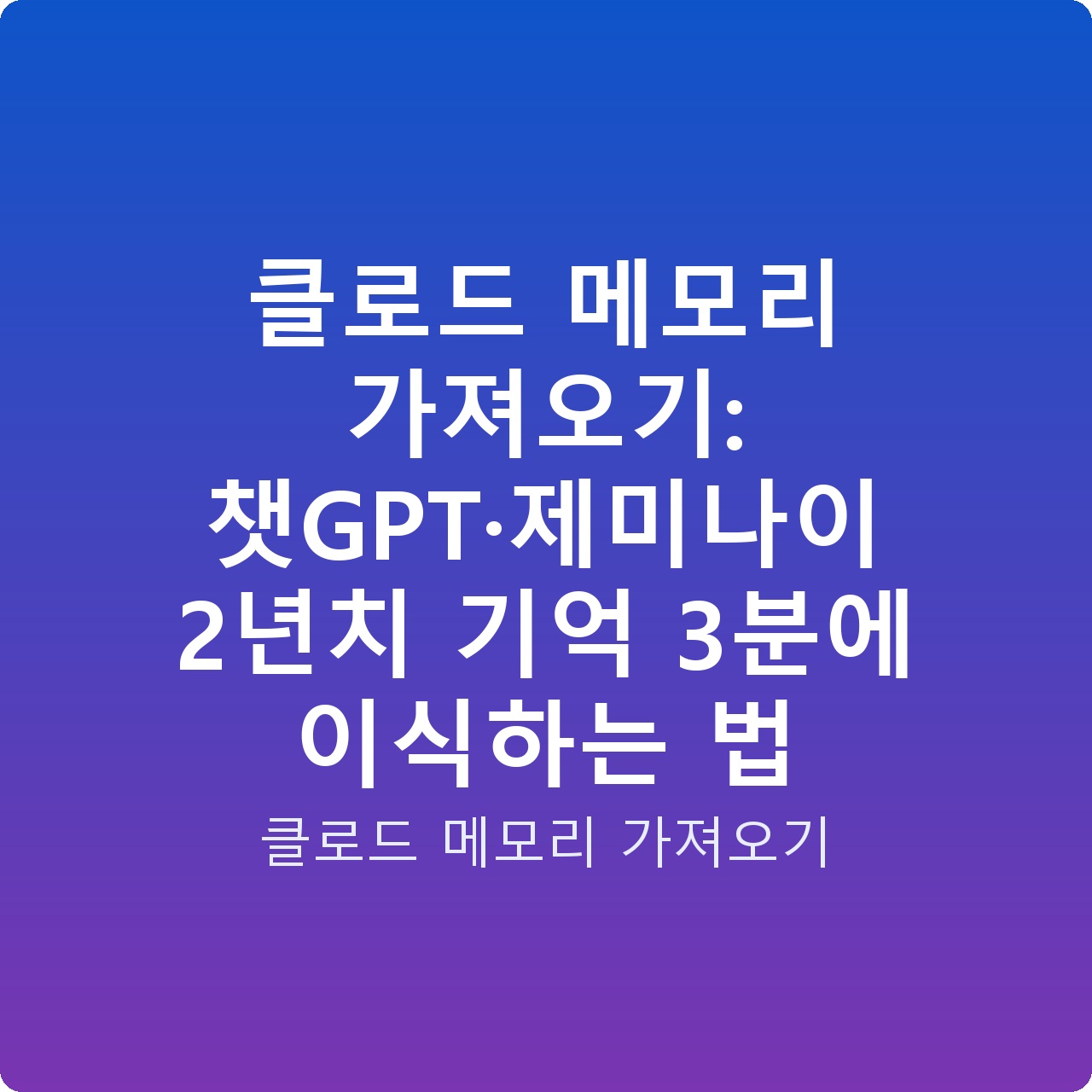 클로드 메모리 가져오기: 챗GPT·제미나이 2년치 기억 3분에 이식하는 법
