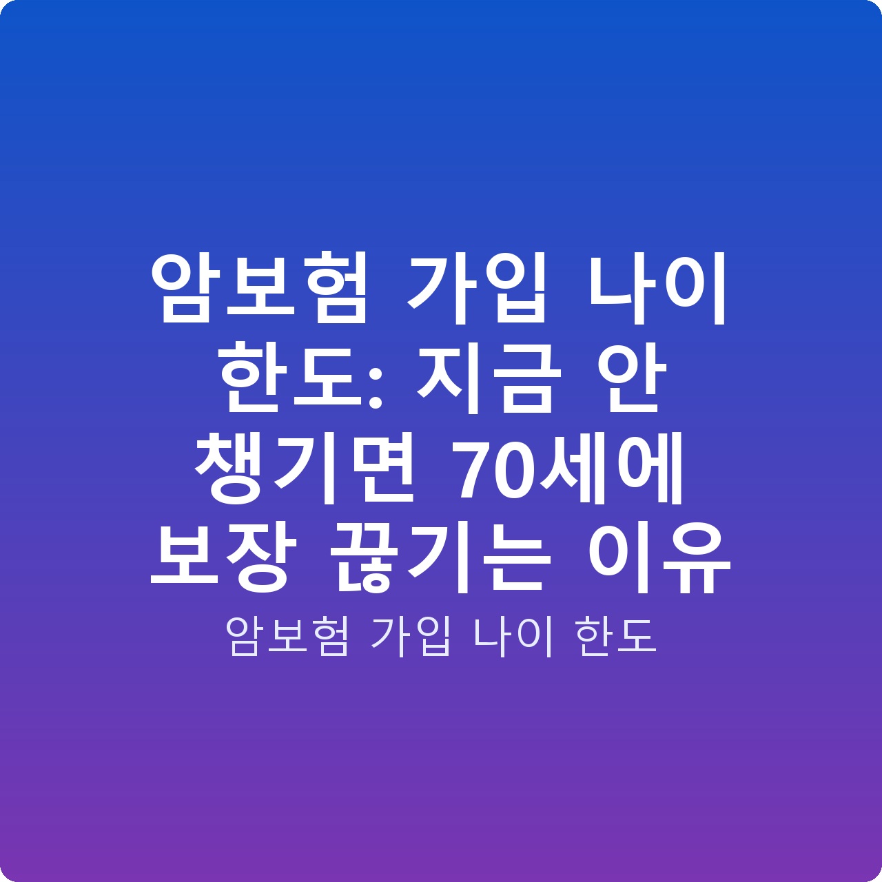 암보험 가입 나이 한도: 지금 안 챙기면 70세에 보장 끊기는 이유