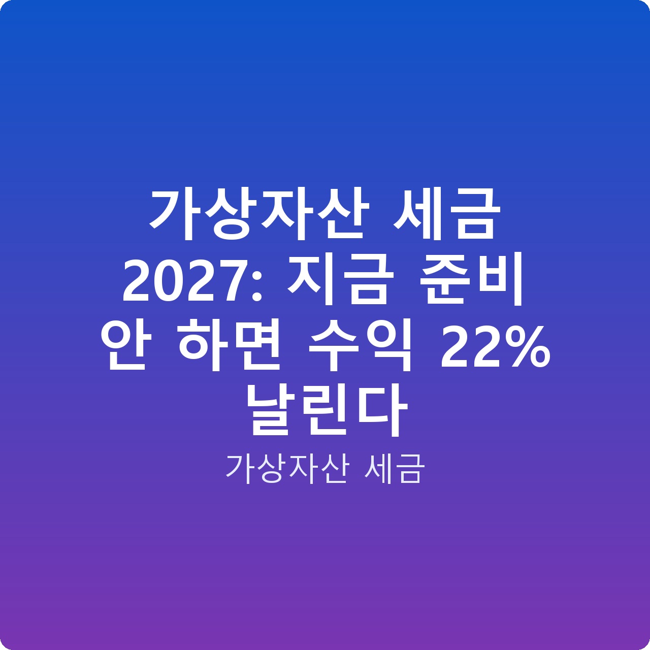 가상자산 세금 2027: 지금 준비 안 하면 수익 22% 날린다