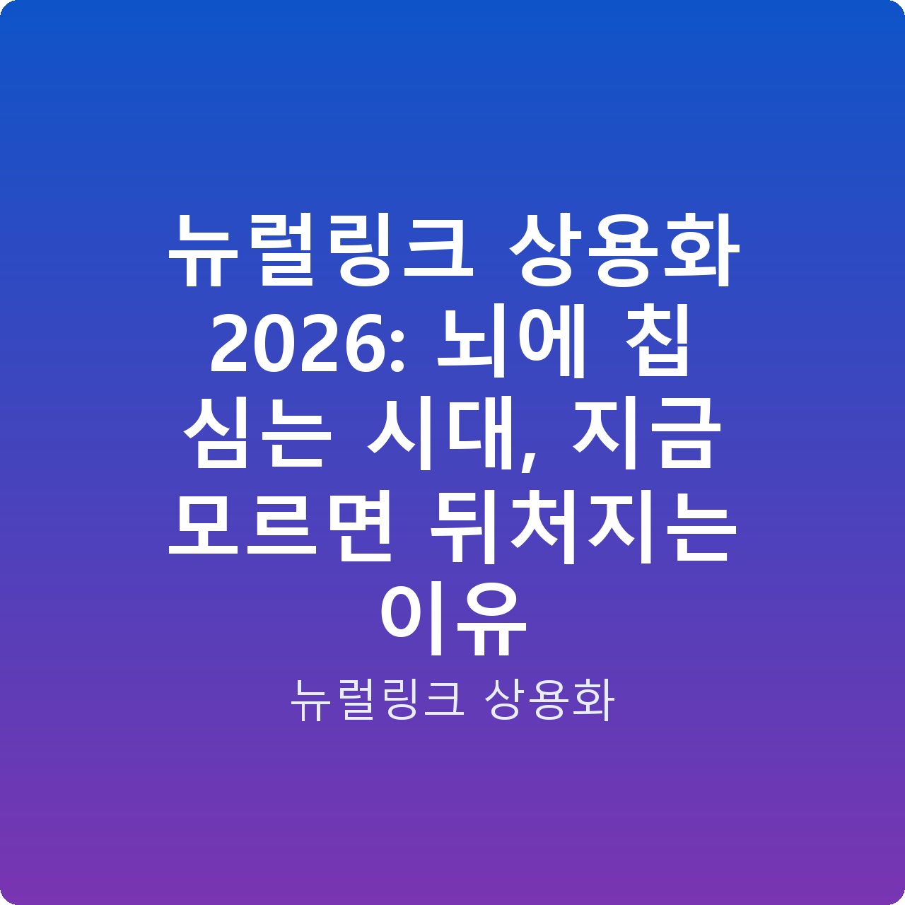 뉴럴링크 상용화 2026: 뇌에 칩 심는 시대, 지금 모르면 뒤처지는 이유